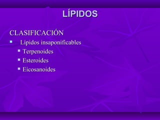 LÍPIDOSLÍPIDOS
CLASIFICACIÓNCLASIFICACIÓN
 Lípidos insaponificablesLípidos insaponificables
 TerpenoidesTerpenoides
 EsteroidesEsteroides
 EicosanoidesEicosanoides
 