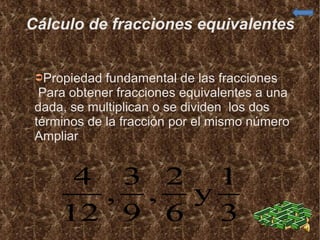 Cálculo de fracciones equivalentes Propiedad fundamental de las fracciones Para obtener fracciones equivalentes a una dada, se multiplican o se dividen  los dos términos de la fracción por el mismo número  Ampliar  