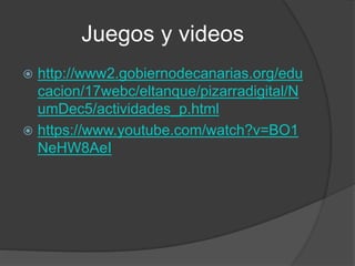 Juegos y videos
 http://www2.gobiernodecanarias.org/edu
cacion/17webc/eltanque/pizarradigital/N
umDec5/actividades_p.html
 https://www.youtube.com/watch?v=BO1
NeHW8AeI
 
