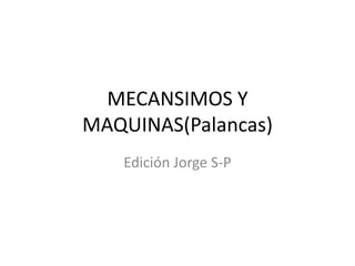 MECANSIMOS Y
MAQUINAS(Palancas)
Edición Jorge S-P
 