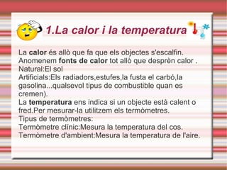 1.La calor i la temperatura La  calor  és allò que fa que els objectes s'escalfin. 
