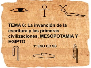 TEMA 6: La invención de la
escritura y las primeras
civilizaciones. MESOPOTAMIA Y
EGIPTO
1º ESO CC.SS
 