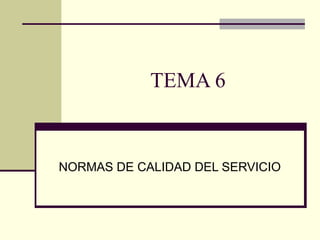 TEMA 6

NORMAS DE CALIDAD DEL SERVICIO

 