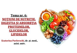 Tema nr. 6:
NOȚIUNI DE NUTRIȚIE.
DIGESTIA ȘI ABSORBȚIA
PROTEINELOR,
GLUCIDELOR,
LIPIDELOR
Ecaterina Pavlovschi, dr. șt. med.,
asist. univ.
 