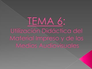 TEMA 6:Utilización Didáctica del Material Impreso y de losMedios Audiovisuales 
