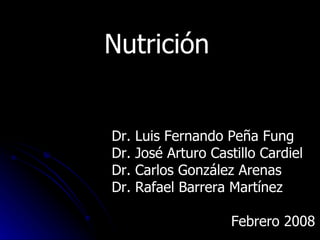 Nutrición Dr. Luis Fernando Peña Fung Dr. José Arturo Castillo Cardiel Dr. Carlos González Arenas Dr. Rafael Barrera Martínez Febrero 2008 