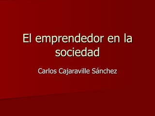 El emprendedor en la
      sociedad
  Carlos Cajaraville Sánchez
 