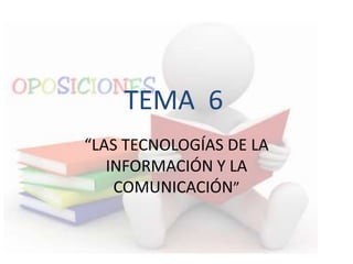 TEMA 6
“LAS TECNOLOGÍAS DE LA
INFORMACIÓN Y LA
COMUNICACIÓN”
 