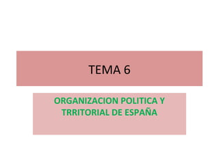 TEMA 6

ORGANIZACION POLITICA Y
 TRRITORIAL DE ESPAÑA
 