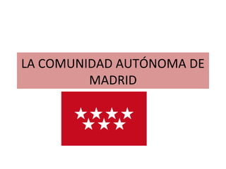 LA COMUNIDAD AUTÓNOMA DE
         MADRID
 