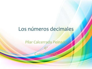 Los números decimales
Pilar Calcerrada Peinado
6º
Curso 2013/14

 