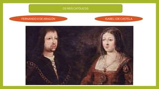 OS REISCATÓLICOS
FERNANDO II DE ARAGÓN ISABEL I DE CASTELA
 