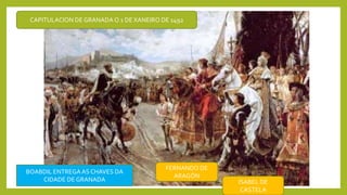 CAPITULACION DE GRANADA O 1 DE XANEIRO DE 1492
BOABDIL ENTREGAAS CHAVES DA
CIDADE DE GRANADA ISABEL DE
CASTELA
FERNANDO DE
ARAGÓN
 