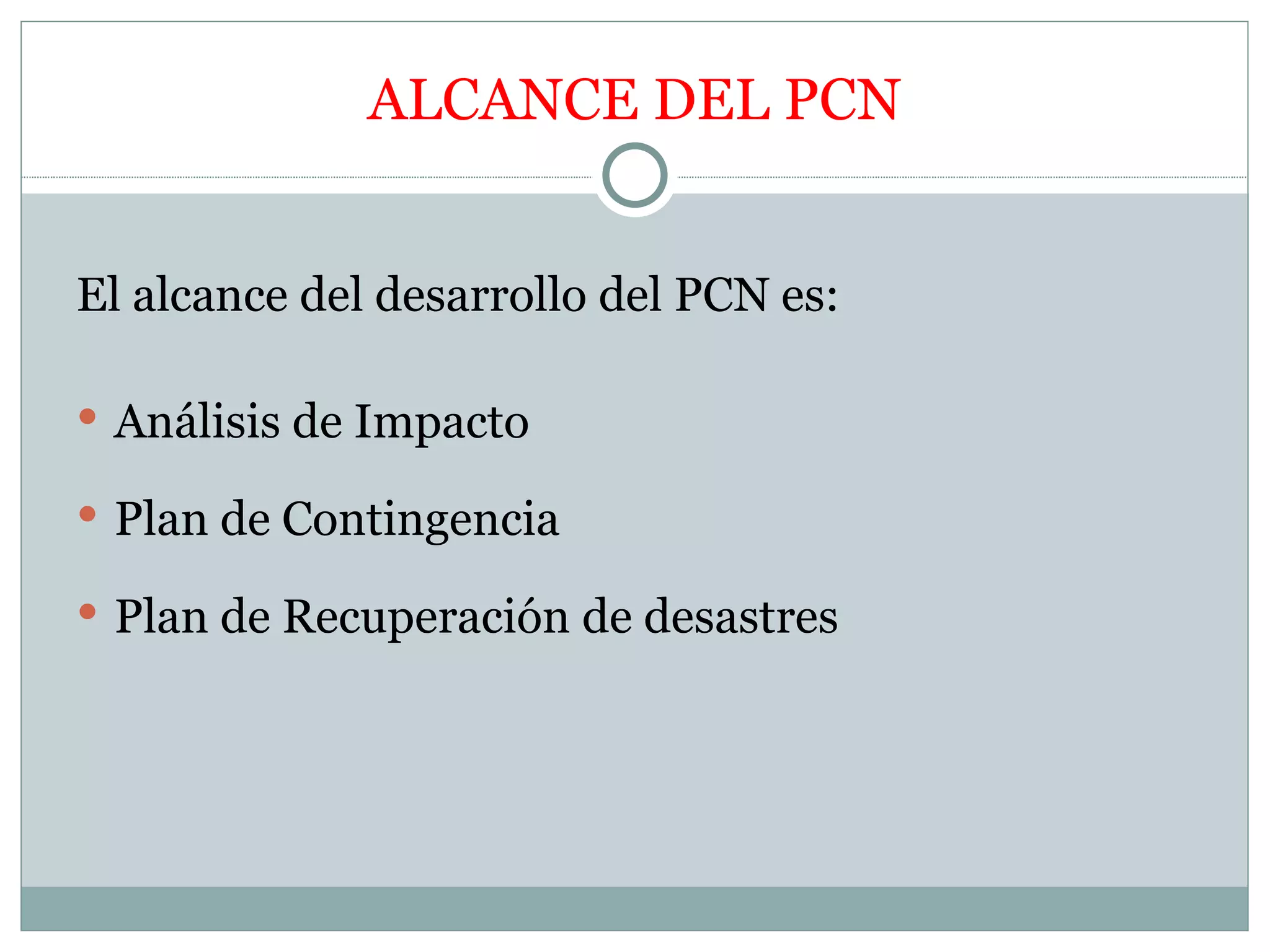 ALCANCE DEL PCN


El alcance del desarrollo del PCN es:

 Análisis de Impacto

 Plan de Contingencia

 Plan de Recuperación de desastres
 