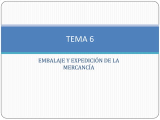 TEMA 6

EMBALAJE Y EXPEDICIÓN DE LA
       MERCANCÍA
 