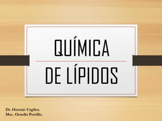 QUÍMICA
DE LÍPIDOS
Dr. Hernán Urgílez.
Msc. Ornella Portillo.
 