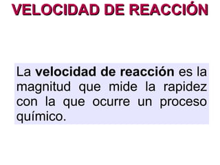 VELOCIDAD DE REACCIÓNVELOCIDAD DE REACCIÓN
Algunas reacciones ocurren muy rápido:
Otras ocurren muy lentamente:
 