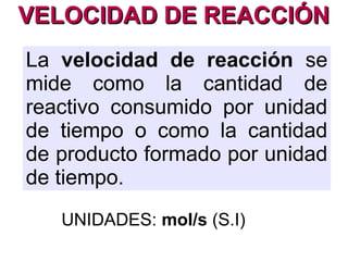 VELOCIDAD DE REACCIÓNVELOCIDAD DE REACCIÓN
La velocidad de reacción es la
magnitud que mide la rapidez
con la que ocurre un proceso
químico.
 
