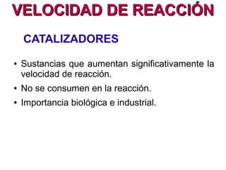 VELOCIDAD DE REACCIÓNVELOCIDAD DE REACCIÓN
●Sustancias que intervienen.
●Temperatura.
● Agitación.
●Concentración.
FACTORES QUE INFLUYEN EN
LA VELOCIDAD DE REACCIÓN
 