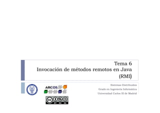 Tema 6
Invocación de métodos remotos en Java
(RMI)
Sistemas Distribuidos
Grado en Ingeniería Informática
Universidad Carlos III de Madrid
 