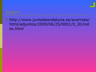 Juegos
   http://www.juntadeandalucia.es/averroes/
    html/adjuntos/2009/06/25/0001/0_ID/ind
    ex.html
 