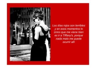 Los días rojos son terribles
  y en esos momentos lo
 único que me viene bien
 es ir a Tiffany's, porque
   nada malo me puede
         ocurrir allí
 