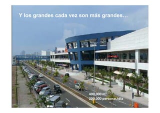 Y los grandes cada vez son más grandes…




                         400,000 m²
                         200.000 personas/día
 