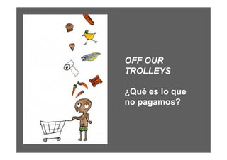 OFF OUR
TROLLEYS

¿Qué es lo que
no pagamos?
 