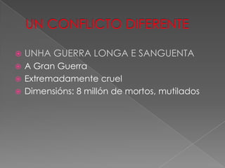    UNHA GUERRA LONGA E SANGUENTA
 A Gran Guerra
 Extremadamente cruel
 Dimensións: 8 millón de mortos, mutilados
 