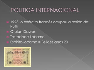 1923 o exérciro francés ocupou a rexión de
  Ruth
 O plan Dawes
 Tratadode Locarno
 Espirito-locarno = Felices anos 20
 