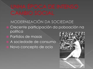 MODERNIZACIÓN DA SOCIEDADE
 Crecente participación da poboación na
  política
 Partidos de masas
 A sociedade de consumo
 Novo concepto de ocio
 