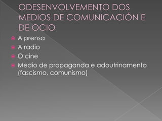  A prensa
 A radio
 O cine
 Medio de propaganda e adoutrinamento
  (fascismo, comunismo)
 