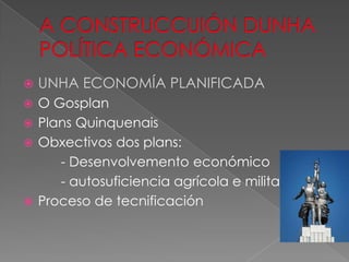    UNHA ECONOMÍA PLANIFICADA
 O Gosplan
 Plans Quinquenais
 Obxectivos dos plans:
     - Desenvolvemento económico
     - autosuficiencia agrícola e militar
 Proceso de tecnificación
 