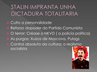    Culto a personalidade
   Reforzo dopoder do Partido Comunista
   O terror: Créase o NKVD ( a policía política)
   As purgas: Xuizos de Moscova, Pulags
   Control absoluto da cultura: o realismo
    socialista
 