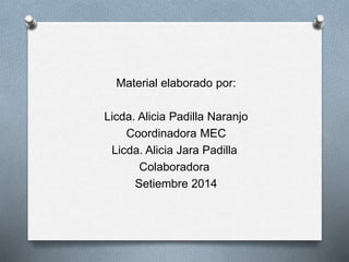Material elaborado por:
Licda. Alicia Padilla Naranjo
Coordinadora MEC
Licda. Alicia Jara Padilla
Colaboradora
Setiembre 2014