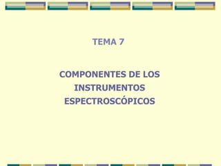 TEMA 7 COMPONENTES DE LOS INSTRUMENTOS ESPECTROSCÓPICOS 