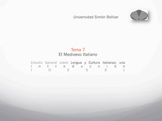 Universidad Simón Bolívar




                     Tema 7
               El Medioevo Italiano
Estudio General sobre Lengua y Cultura italianas: una
i   n    t    r   o    d    u   c    c     i   ó    n
I         D          E        5          3          1
 