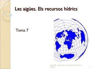 Les aigües. Els recursos hídrics Tema 7 Geografia - 2n Batxillerat - Escola Pia Santa Anna - Mataró 