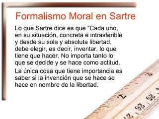 Formalismo Moral en Sartre Lo que Sartre dice es que “Cada uno, en su situación, concreta e intrasferible y desde su sola ...