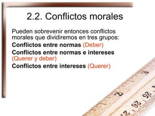 2.2. Conflictos morales Pueden sobrevenir entonces conflictos morales que dividiremos en tres grupos: Conflictos entre nor...