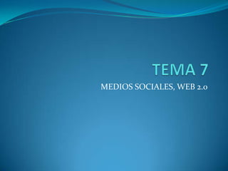 TEMA 7 MEDIOS SOCIALES, WEB 2.0 