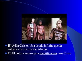 B) Adán-Cristo: Una deuda infinita queda saldada con un rescate infinito. C) El dolor camino para  identificarnos  con Cristo 