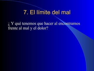 7. El límite del mal ¿ Y qué tenemos que hacer al encontrarnos frente al mal y el dolor? 