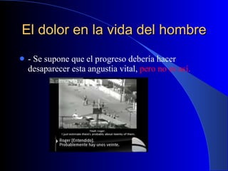 El dolor en la vida del hombre - Se supone que el progreso debería hacer desaparecer esta angustia vital,  pero no es así.  