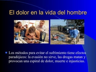 El dolor en la vida del hombre Los métodos para evitar el sufrimiento tiene efectos paradójicos: la evasión no sirve, las drogas matan y provocan una espiral de dolor, muerte e injusticias. 