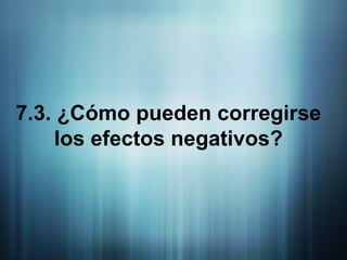 7.3. ¿Cómo pueden corregirse los efectos negativos? 