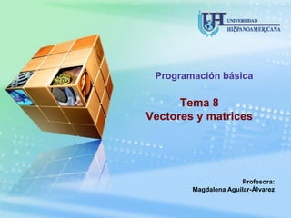 Programación básica

      Tema 8
Vectores y matrices




                      Profesora:
        Magdalena Aguilar-Álvarez
 