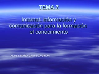 TEMA 7 Internet: información y comunicación para la formación  el conocimiento Alumna: MARÍA CASTILLO GIRÓN 