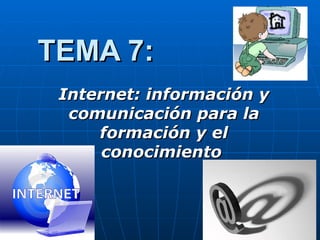 TEMA 7: Internet: información y comunicación para la formación y el conocimiento   