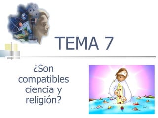 TEMA 7 ¿Son compatibles ciencia y religión? 